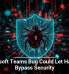 Microsoft Teams Bug Could Let Hackers Bypass Security